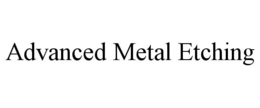 ADVANCED METAL ETCHING trademark