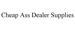 CHEAP ASS DEALER SUPPLIES trademark