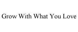 GROW WITH WHAT YOU LOVE trademark