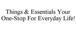 THINGS & ESSENTIALS YOUR ONE-STOP FOR EVERYDAY LIFE! trademark