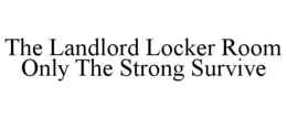 THE LANDLORD LOCKER ROOM ONLY THE STRONG SURVIVE trademark