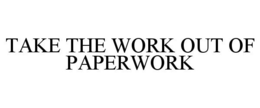 TAKE THE WORK OUT OF PAPERWORK trademark