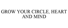 GROW YOUR CIRCLE, HEART AND MIND trademark