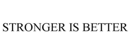 STRONGER IS BETTER trademark