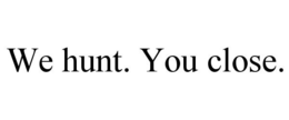 WE HUNT. YOU CLOSE. trademark
