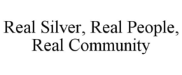 REAL SILVER, REAL PEOPLE, REAL COMMUNITY trademark