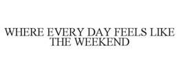 WHERE EVERY DAY FEELS LIKE THE WEEKEND trademark