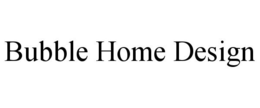 BUBBLE HOME DESIGN trademark