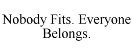 NOBODY FITS. EVERYONE BELONGS. trademark