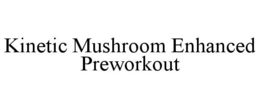 KINETIC MUSHROOM ENHANCED PREWORKOUT trademark