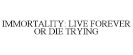 IMMORTALITY: LIVE FOREVER OR DIE TRYING trademark