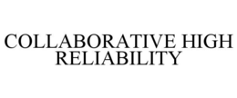 COLLABORATIVE HIGH RELIABILITY trademark