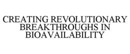 CREATING REVOLUTIONARY BREAKTHROUGHS IN BIOAVAILABILITY trademark