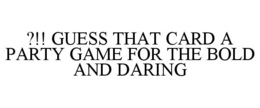 ?!! GUESS THAT CARD A PARTY GAME FOR THE BOLD AND DARING trademark
