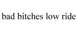 BAD BITCHES LOW RIDE trademark