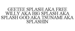 GEETEE SPLASH AKA FREE WILLY AKA BIG SPLASH AKA SPLASH GOD AKA TSUNAMI AKA SPLASHIN trademark