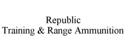 REPUBLIC TRAINING & RANGE AMMUNITION trademark