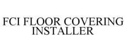 FCI FLOOR COVERING INSTALLER trademark