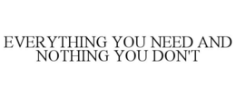 EVERYTHING YOU NEED AND NOTHING YOU DON'T trademark