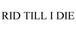 RID TILL I DIE trademark