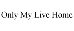 ONLY MY LIVE HOME trademark