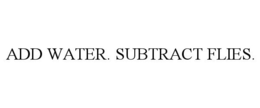 ADD WATER. SUBTRACT FLIES. trademark