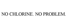 NO CHLORINE. NO PROBLEM. trademark
