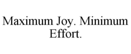 MAXIMUM JOY. MINIMUM EFFORT. trademark