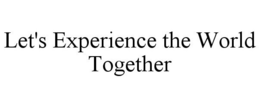 LET'S EXPERIENCE THE WORLD TOGETHER trademark
