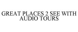 GREAT PLACES 2 SEE WITH AUDIO TOURS trademark