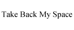 TAKE BACK MY SPACE trademark