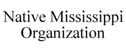 NATIVE MISSISSIPPI ORGANIZATION trademark