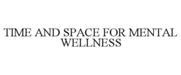 TIME AND SPACE FOR MENTAL WELLNESS trademark