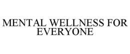 MENTAL WELLNESS FOR EVERYONE trademark