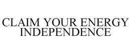 CLAIM YOUR ENERGY INDEPENDENCE trademark