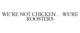 WE'RE NOT CHICKEN... WE'RE ROOSTERS trademark