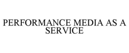 PERFORMANCE MEDIA AS A SERVICE trademark