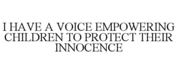 I HAVE A VOICE EMPOWERING CHILDREN TO PROTECT THEIR INNOCENCE trademark