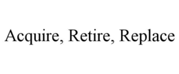 ACQUIRE, RETIRE, REPLACE trademark