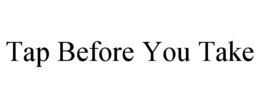 TAP BEFORE YOU TAKE trademark
