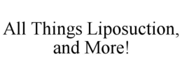 ALL THINGS LIPOSUCTION, AND MORE! trademark