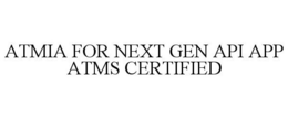 ATMIA FOR NEXT GEN API APP ATMS CERTIFIED trademark