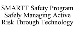 SMARTT SAFETY PROGRAM SAFELY MANAGING ACTIVE RISK THROUGH TECHNOLOGY trademark