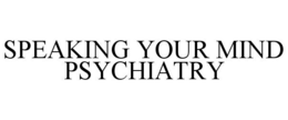 SPEAKING YOUR MIND PSYCHIATRY trademark