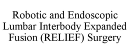 ROBOTIC AND ENDOSCOPIC LUMBAR INTERBODY EXPANDED FUSION (RELIEF) SURGERY trademark