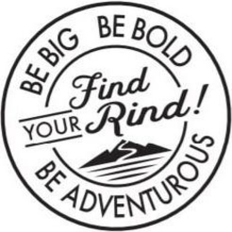FIND YOUR RIND! BE BIG BE BOLD BE ADVENTUROUS trademark