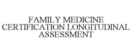 FAMILY MEDICINE CERTIFICATION LONGITUDINAL ASSESSMENT trademark