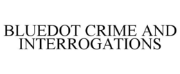 BLUEDOT CRIME AND INTERROGATIONS trademark