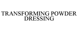 TRANSFORMING POWDER DRESSING trademark