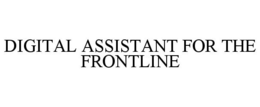 DIGITAL ASSISTANT FOR THE FRONTLINE trademark
